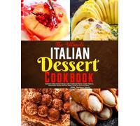 The Ultimate Italian Dessert Cookbook: Authentic Italian Dessert Recipes with Traditional Flavors, Classic Pastries, Homemade Sweets and Easy Italian Treats for Every Occasion