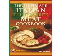The Ultimate Italian Gluten-Free Meat Cookbook: Authentic Gluten-Free Italian Recipes for Roasts, Stews & Family Favorites (The Ultimate Italian Gluten-Free Cookbook Series)