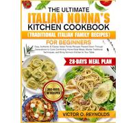 THE ULTIMATE ITALIAN NONNA’S KITCHEN COOKBOOK (TRADITIONAL ITALIAN FAMILY RECIPES) FOR BEGINNERS: Easy, Authentic & Classic Italian Family Recipes ... Meals, Master Traditional Techniques