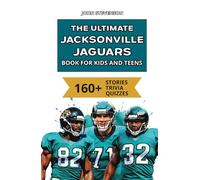 The Ultimate Jacksonville Jaguars Book For Kids And Teens: 160+ Fun, Surprising, And Educational Stories And Trivia Quizzes About Players And History
