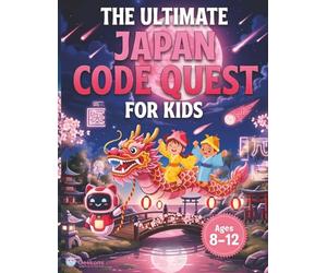 The Ultimate Japan Code Quest for Kids: Fun Beginner’s Guide That Turns Coding & Math Into a Japan Adventure with Robotics, Logic Puzzles, Stories & ... Explorers and Future Computer Engineers!