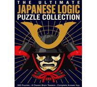 The Ultimate Japanese Logic Puzzle Collection: 300 Sudoku, Kakuro, Nonogram, Hitori, Futoshiki and Shikaku Puzzles for Adults with Complete Answer Key