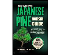 The Ultimate Japanese Pine Bonsai Guide: How to select, grow, pot and repot, fertilize, shape, and prune your Japanese Pine bonsai tree (Grow that your desired Bonsai tree with our Guide)