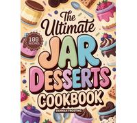 The Ultimate Jar Desserts Cookbook: Delicious Homemade In Jar Recipes for Every Skill Level (The Ultimate Dessert Collection)