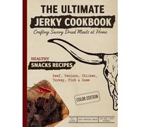 The Ultimate Jerky Cookbook: How to Make Beef Jerky, Venison, Poultry, Fish & Game: Dehydrator, Oven & Smoker Drying Methods for Healthy, High-Protein Meat Snacks - Step-by-Step, Full-Color Recipe Book for Beginners & Beyond