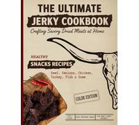 The Ultimate Jerky Cookbook: How to Make Beef Jerky, Venison, Poultry, Fish & Game: Dehydrator, Oven & Smoker Drying Methods for Healthy, High-Protein Meat Snacks - Step-by-Step, Full-Color Recipe Book for Beginners & Beyond