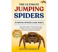 THE ULTIMATE JUMPING SPIDERS: The Complete Guide to Caring for Nature's Most Intelligent Arachnids - From Enrichment Setups and Precision Feeding to ... Health Monitoring, and Interactive Bonding