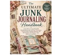 The Ultimate Junk Journaling Handbook: Learn How to Create Beautiful Handmade Journals with Easy Techniques, Layout Design, Binding Methods, and DIY Projects with Pockets, Tags, Ephemera and More