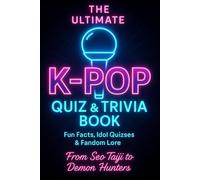 The Ultimate K-Pop Quiz & Trivia Book: From Seo Taiji to Demon Hunters: Fun Facts, Idol Quizzes & Bias Lore Across Generations