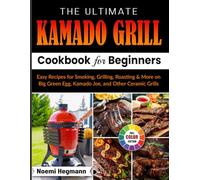 The Ultimate Kamado Grill Cookbook For Beginners: Easy Recipes for Smoking, Grilling, Roasting & More on Big Green Egg, Kamado Joe, and Other Ceramic Grills