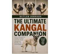 THE ULTIMATE KANGAL COMPANION: Practical Strategies for Training, Livestock Protection, Health Management, Breeding, and Senior Kangal Care