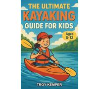 The Ultimate Kayaking Guide for Kids: A Beginner-Friendly Chapter Book About Kayaks for Kids Ages 8-12