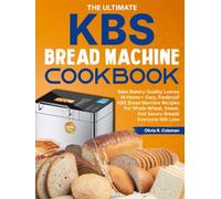 The Ultimate KBS Bread Machine Cookbook: Bake Bakery-Quality Loaves At Home-Easy, Foolproof KBS Bread Machine Recipes For Whole Wheat, Sweet, And Savory Breads Everyone Will Love