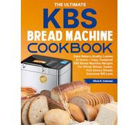 The Ultimate KBS Bread Machine Cookbook: Bake Bakery-Quality Loaves At Home-Easy, Foolproof KBS Bread Machine Recipes For Whole Wheat, Sweet, And Savory Breads Everyone Will Love