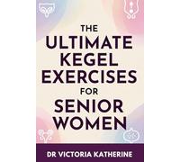 THE ULTIMATE KEGEL EXERCISES FOR SENIOR WOMEN: Strengthen Your Pelvic Floor and Improve Bladder Control Naturally