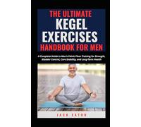 THE ULTIMATE KEGEL EXERCISES HANDBOOK FOR MEN: A Complete Guide to Men’s Pelvic Floor Training for Strength, Bladder Control, Core Stability, and Long-Term Health (Sexual Wellness For Men)