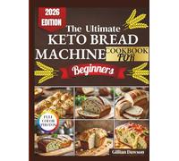 The Ultimate Keto Bread Machine cookbook For Beginners: Simple, Foolproof, and Delicious Low-Carb Recipes for Beginners to Bake Perfect Loaves Every Time