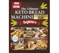 The Ultimate Keto Bread Machine cookbook For Beginners: Simple, Foolproof, and Delicious Low-Carb Recipes for Beginners to Bake Perfect Loaves Every Time