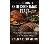 THE ULTIMATE KETO CHRISTMAS FEAST: 60 Flavourful, Festive Low-Carb Recipes Crafted for a Guilt-Free, Delicious, and Stress-Free Holiday Season