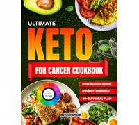 The Ultimate Keto For Cancer Cookbook: 60 Days Of Nourishing Low-Carb Recipes And Lifestyle Strategies To Support Strength, Healing, And Hope