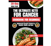 The Ultimate Keto For Cancer CookBook For Beginners: Wholesome Recipes Crafted for Comfort, Clarity, and Care