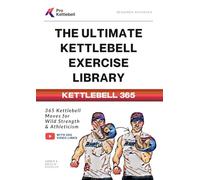 The Ultimate Kettlebell Exercise Library: 365 Kettlebell Movements to Build Strength, Enhance Athleticism, and Improve Your Health (The Pro Kettlebell Collection)