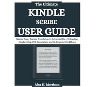 The Ultimate Kindle Scribe User Guide: Master Every Feature from Setup to Advanced Use - E-Reading, Handwriting, PDF Annotation, and AI-Powered Workflows