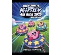 The Ultimate Kirby Air Ride 2025 Handbook: The Complete Walkthrough and Strategy Guide to Master Every Race, Glide, Battle, and Discover Hidden Stars, ... with Advanced Combat and Multiplayer Tactics