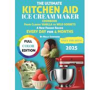 The Ultimate Kitchen Aid Ice Cream Maker Cookbook: From Classic Vanilla to Wild Sorbets - A New Frozen Recipe Every Day for 4 Months