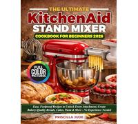 The Ultimate KitchenAid Stand Mixer Cookbook for beginners 2026: Easy, Foolproof Recipes to Unlock Every Attachment, Create Bakery-Quality Breads, Cakes, Pasta & More - No Experience Needed