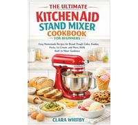 THE ULTIMATE KITCHENAID STAND MIXER COOKBOOK FOR BEGINNERS: Easy Homemade Recipes for Bread, Dough, Cakes, Cookies, Pasta, Ice Cream, and More, With Built-In Mixer Guidance