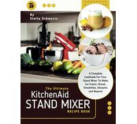 The Ultimate kitchenaid Stand Mixer Recipe Book: A Complete Cookbook For Your Stand Mixer To Make Ice Cream, Bread, Smoothies, Desserts and Beyond