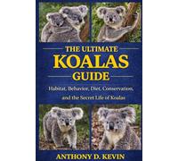 THE ULTIMATE KOALAS GUIDE: Habitat, Behavior, Diet, Conservation, and the Secret Life of Koalas