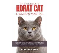The Ultimate Korat Cat Owner's Manual: Comprehensive Beginner's Guide To Raising, Training, Feeding, Grooming And Breeding The Rare Silver-Blue Korat Cat Breed