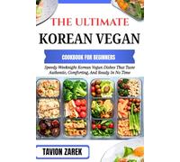 THE ULTIMATE KOREAN VEGAN COOKBOOK FOR BEGINNERS: Speedy Weeknight Korean Vegan Dishes That Taste Authentic, Comforting, And Ready In No Time