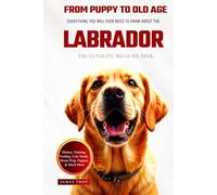 The Ultimate Labrador Big Guide: Everything You Will Ever Need To Know About The Labrador Book