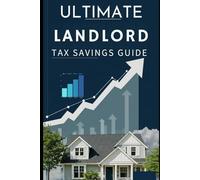 The Ultimate Landlord Tax Savings Guide : Maximize Your Deductions and Reduce Your IRS Bill: Smart Strategies for Rental Property Owners to Keep More of Their Hard-Earned Money