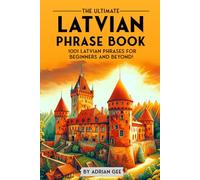 The Ultimate Latvian Phrase Book: 1001 Latvian Phrases for Beginners and Beyond!