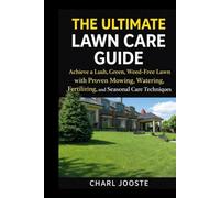 THE ULTIMATE LAWN CARE GUIDE: Achieve a Lush, Green, Weed-Free Lawn with Proven Mowing, Watering, Fertilizing, and Seasonal Care Techniques (Gardening, plants, and lawncare)