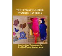THE ULTIMATE LEATHER STAMPING HANDBOOK: Step-by-Step Techniques for Crafting Unique Leatherwork