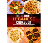 The Ultimate Lebanese Cookbook: Traditional & Modern Lebanese Recipes Appetizers, Fresh Salads, Breads, Pastries, and Middle Eastern Desserts for Everyday Meals and Special Gatherings.