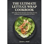 The Ultimate Lettuce Wrap Cookbook: 100+ High-Protein Recipes That Keep You Full, Satisfied, and Coming Back for More