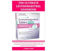 THE ULTIMATE LEVONORGESTREL HANDBOOK: A Practical Guide to Emergency Contraception: How to Use Levonorgestrel Safely, Understand Its Mechanism, and Prevent Unwanted Pregnancy