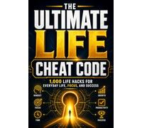 The Ultimate Life Cheat Code: 1,000 Life Hacks for Every Area of Life - Ready to Use Right Now