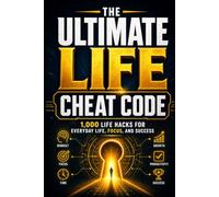 The Ultimate Life Cheat Code: 1,000 Life Hacks for Every Area of Life - Ready to Use Right Now