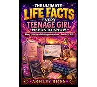 The Ultimate Life Facts Every Teenage Girl Needs to Know: Money • Safety • Relationships • Confidence • Real-World Skills