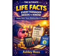 The Ultimate Life Facts Every Teenager Needs to Know: Money, Math, Taxes, Relationships & Real Life