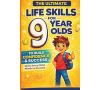 The Ultimate Life Skills for 9 Year Olds: Build Confidence, Independence and Real-World Skills to Set Your Child Up for Lifelong Success