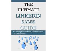 The Ultimate LinkedIn Sales Guide: Mastering Connections, Conversations, and Conversions