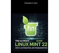 The Ultimate Linux Mint 22 Guide: Setup, Customization, and Troubleshooting (Mastering Linux Mint 22: The Complete Guide Series)